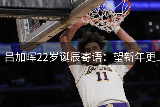吕加晖22岁诞辰寄语：望新年更上层楼