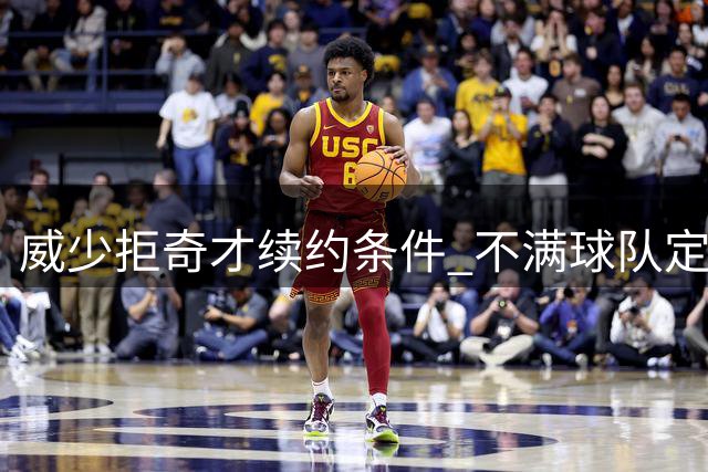 威少拒奇才续约条件 不满球队定位宣布挂靴