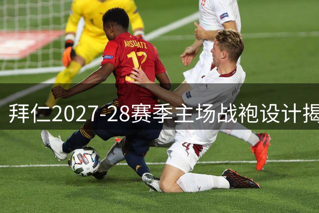 拜仁2027-28赛季主场战袍设计揭秘：暗红底色搭配菱形暗纹