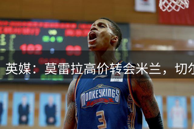 英媒：莫雷拉高价转会米兰，切尔西将获得一笔可观的二转分成